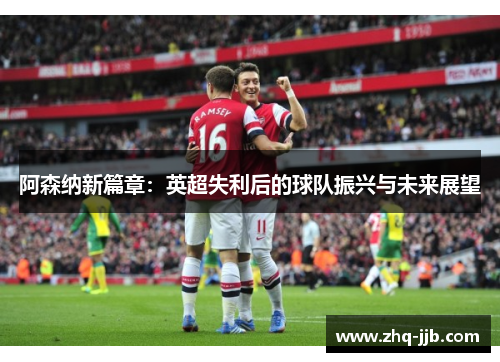 阿森纳新篇章：英超失利后的球队振兴与未来展望