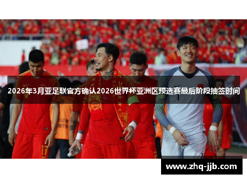 2026年3月亚足联官方确认2026世界杯亚洲区预选赛最后阶段抽签时间