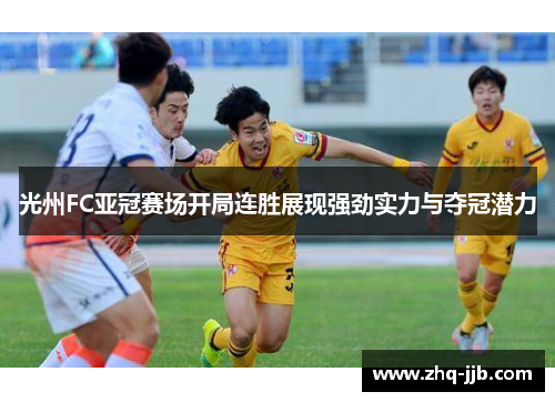 光州FC亚冠赛场开局连胜展现强劲实力与夺冠潜力 光州FC亚冠赛场开局连胜展现强劲实力与夺冠潜力