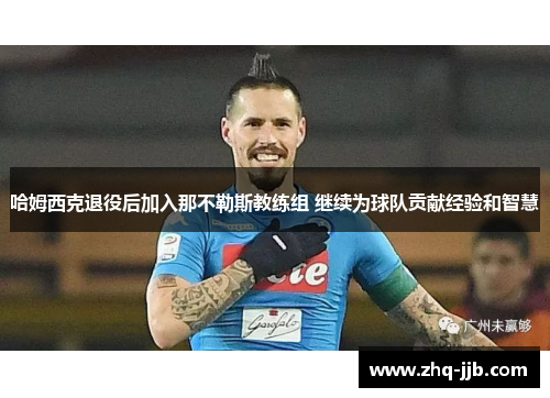 哈姆西克退役后加入那不勒斯教练组 继续为球队贡献经验和智慧 哈姆西克退役后加入那不勒斯教练组 继续为球队贡献经验和智慧