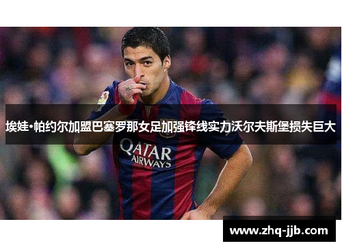 埃娃·帕约尔加盟巴塞罗那女足加强锋线实力沃尔夫斯堡损失巨大 埃娃·帕约尔加盟巴塞罗那女足加强锋线实力沃尔夫斯堡损失巨大