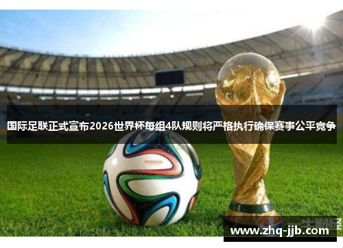 国际足联正式宣布2026世界杯每组4队规则将严格执行确保赛事公平竞争 国际足联正式宣布2026世界杯每组4队规则将严格执行确保赛事公平竞争
