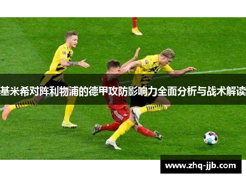 基米希对阵利物浦的德甲攻防影响力全面分析与战术解读 基米希对阵利物浦的德甲攻防影响力全面分析与战术解读