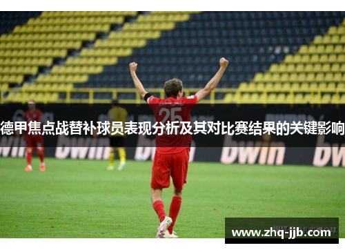 德甲焦点战替补球员表现分析及其对比赛结果的关键影响 德甲焦点战替补球员表现分析及其对比赛结果的关键影响