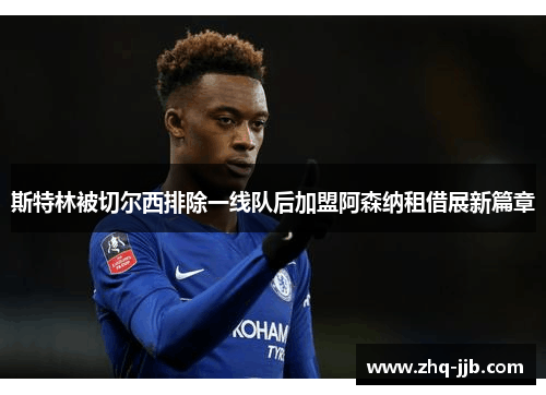 斯特林被切尔西排除一线队后加盟阿森纳租借展新篇章 斯特林被切尔西排除一线队后加盟阿森纳租借展新篇章