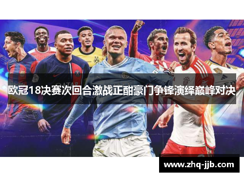 欧冠18决赛次回合激战正酣豪门争锋演绎巅峰对决 欧冠18决赛次回合激战正酣豪门争锋演绎巅峰对决