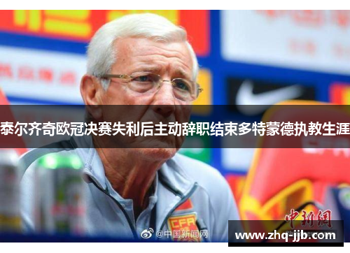 泰尔齐奇欧冠决赛失利后主动辞职结束多特蒙德执教生涯