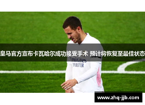 皇马官方宣布卡瓦哈尔成功接受手术 预计将恢复至最佳状态