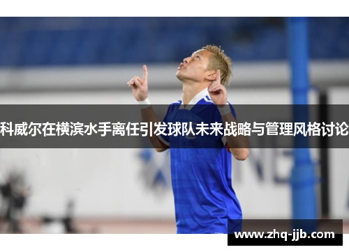 科威尔在横滨水手离任引发球队未来战略与管理风格讨论 科威尔在横滨水手离任引发球队未来战略与管理风格讨论