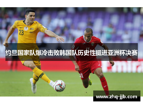 约旦国家队爆冷击败韩国队历史性挺进亚洲杯决赛 约旦国家队爆冷击败韩国队历史性挺进亚洲杯决赛