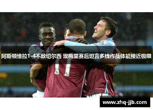 阿斯顿维拉1-4不敌切尔西 埃梅里赛后坦言多线作战体能接近极限