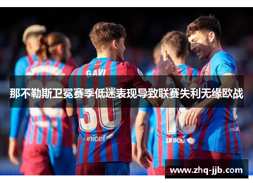 那不勒斯卫冕赛季低迷表现导致联赛失利无缘欧战