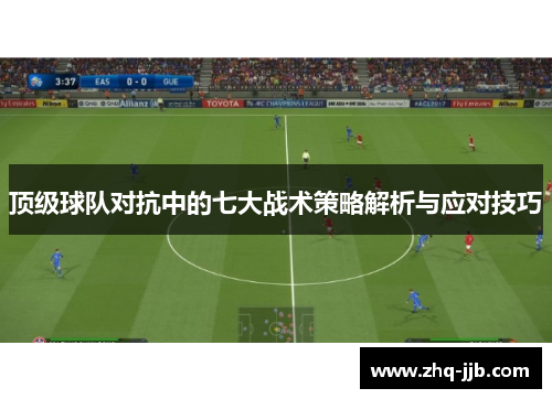 顶级球队对抗中的七大战术策略解析与应对技巧