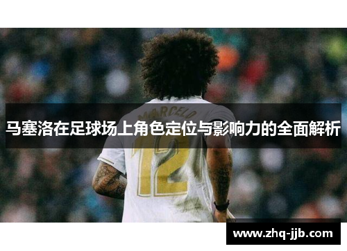 马塞洛在足球场上角色定位与影响力的全面解析