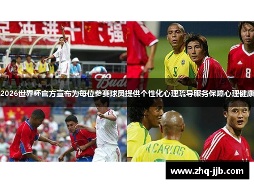 2026世界杯官方宣布为每位参赛球员提供个性化心理疏导服务保障心理健康
