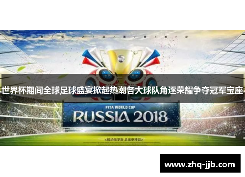 世界杯期间全球足球盛宴掀起热潮各大球队角逐荣耀争夺冠军宝座