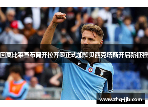因莫比莱宣布离开拉齐奥正式加盟贝西克塔斯开启新征程