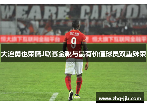 大迫勇也荣膺J联赛金靴与最有价值球员双重殊荣