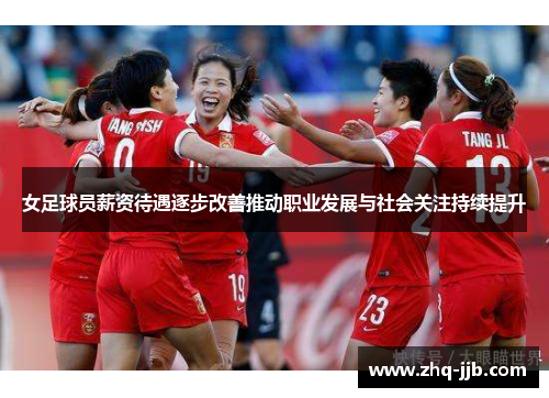 女足球员薪资待遇逐步改善推动职业发展与社会关注持续提升