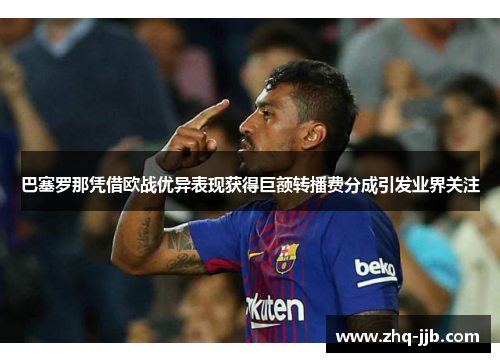 巴塞罗那凭借欧战优异表现获得巨额转播费分成引发业界关注 巴塞罗那凭借欧战优异表现获得巨额转播费分成引发业界关注