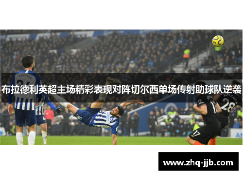 布拉德利英超主场精彩表现对阵切尔西单场传射助球队逆袭 布拉德利英超主场精彩表现对阵切尔西单场传射助球队逆袭