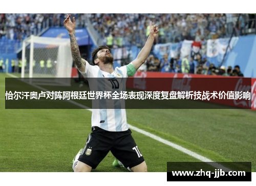恰尔汗奥卢对阵阿根廷世界杯全场表现深度复盘解析技战术价值影响 恰尔汗奥卢对阵阿根廷世界杯全场表现深度复盘解析技战术价值影响