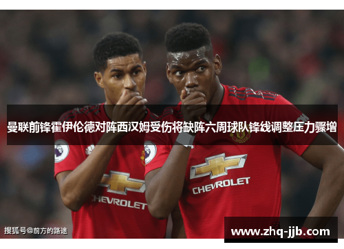曼联前锋霍伊伦德对阵西汉姆受伤将缺阵六周球队锋线调整压力骤增