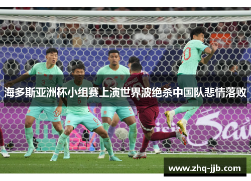 海多斯亚洲杯小组赛上演世界波绝杀中国队悲情落败 海多斯亚洲杯小组赛上演世界波绝杀中国队悲情落败
