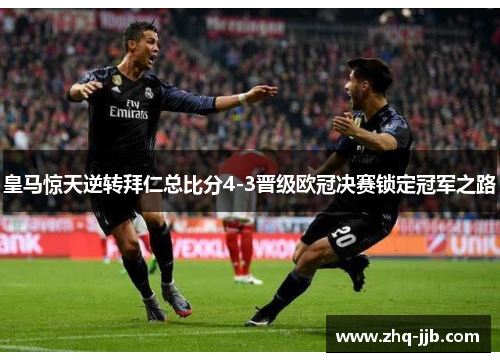 皇马惊天逆转拜仁总比分4-3晋级欧冠决赛锁定冠军之路
