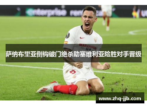 萨纳布里亚倒钩破门绝杀助塞维利亚险胜对手晋级 萨纳布里亚倒钩破门绝杀助塞维利亚险胜对手晋级