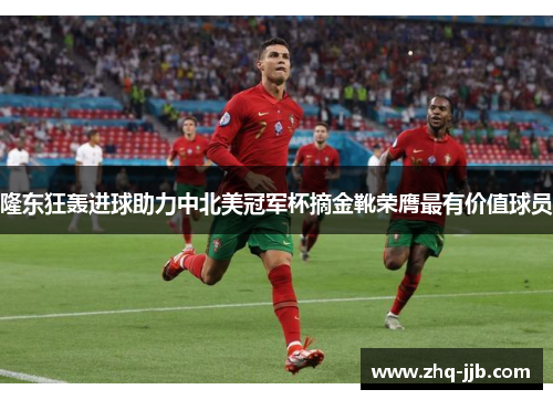 隆东狂轰进球助力中北美冠军杯摘金靴荣膺最有价值球员 隆东狂轰进球助力中北美冠军杯摘金靴荣膺最有价值球员