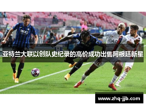 亚特兰大联以创队史纪录的高价成功出售阿根廷新星