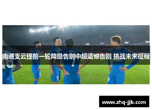 南通支云提前一轮降级告别中超遗憾告别 挑战未来征程 南通支云提前一轮降级告别中超遗憾告别 挑战未来征程