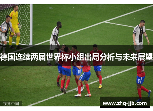德国连续两届世界杯小组出局分析与未来展望 德国连续两届世界杯小组出局分析与未来展望